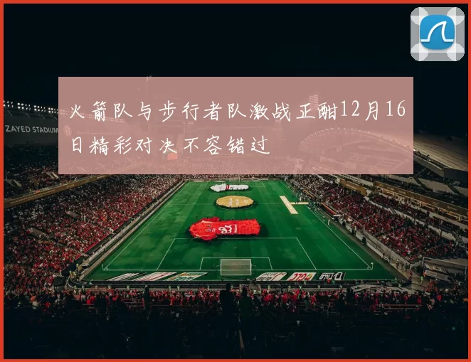 火箭队与步行者队激战正酣12月16日精彩对决不容错过