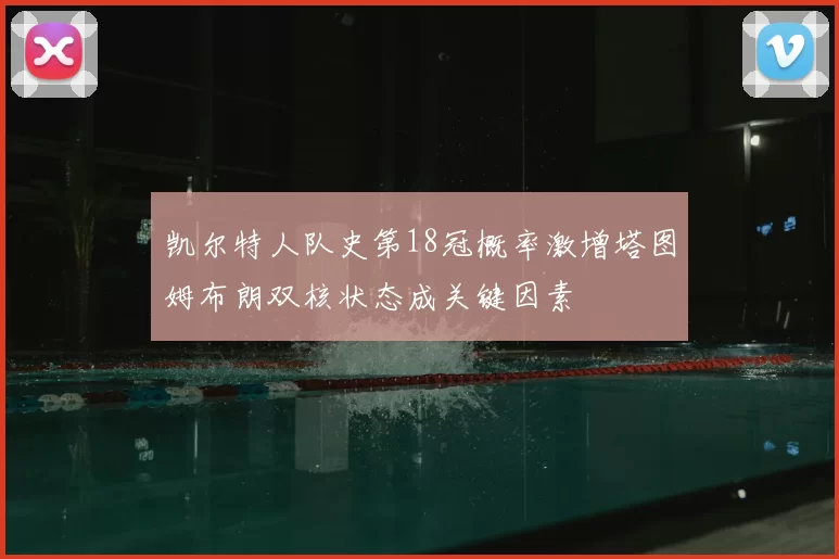 凯尔特人队史第18冠概率激增塔图姆布朗双核状态成关键因素