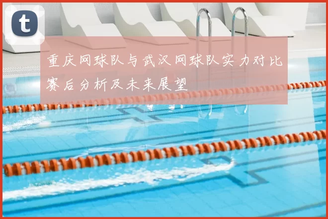 重庆网球队与武汉网球队实力对比赛后分析及未来展望
