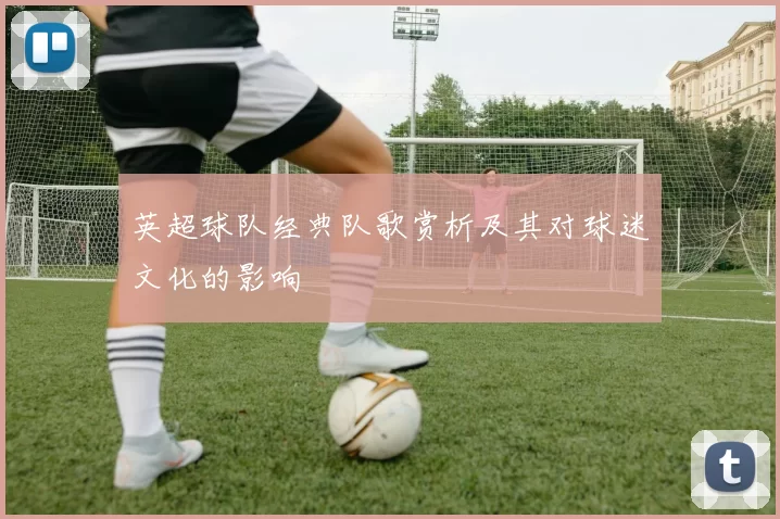 英超球队经典队歌赏析及其对球迷文化的影响