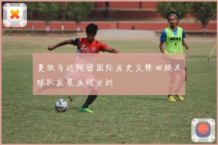 曼联与迈阿密国际历史交锋回顾及球队发展历程分析