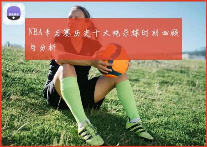 NBA季后赛历史十大绝杀球时刻回顾与分析
