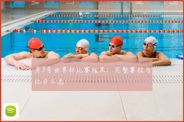 月3号世界杯比赛结果:完整赛程与比分汇总