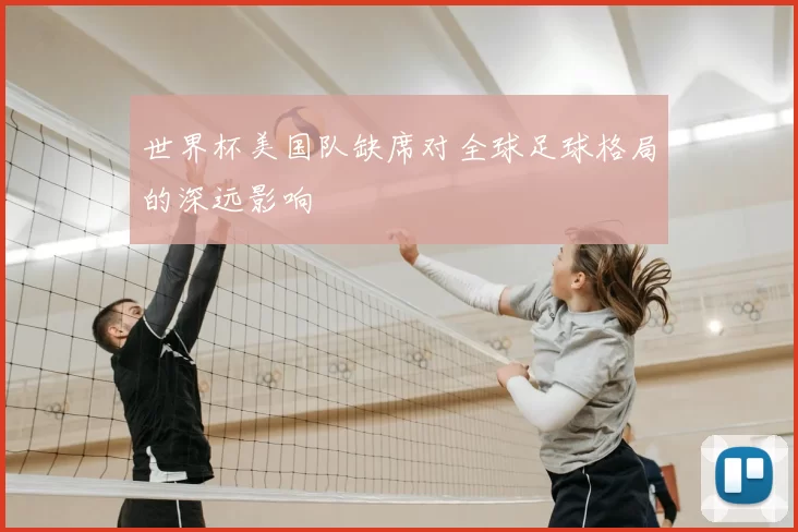 世界杯美国队缺席对全球足球格局的深远影响