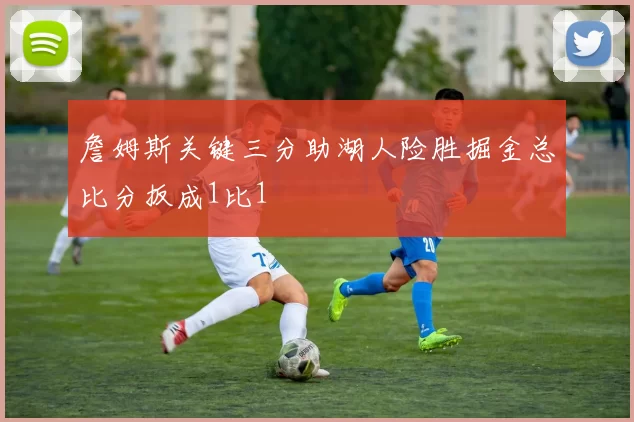 詹姆斯关键三分助湖人险胜掘金总比分扳成1比1