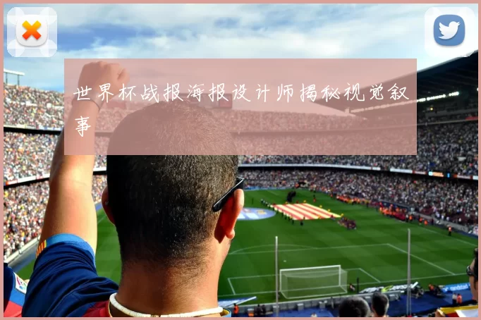 世界杯战报海报设计师揭秘视觉叙事