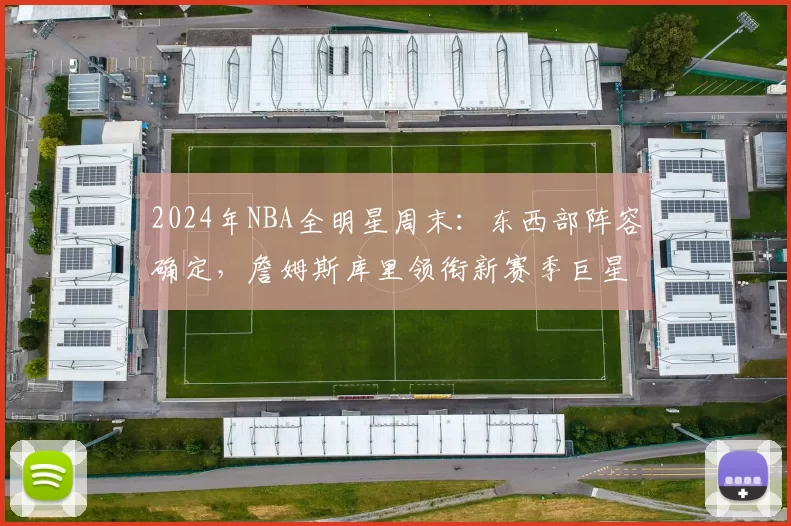2024年NBA全明星周末：东西部阵容确定，詹姆斯库里领衔新赛季巨星对决
