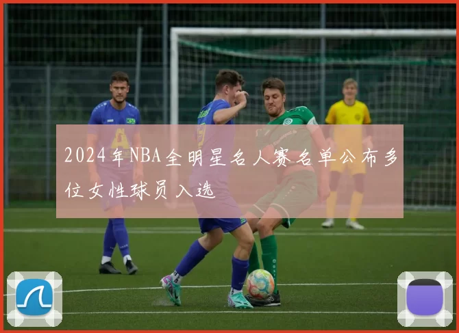 2024年NBA全明星名人赛名单公布多位女性球员入选