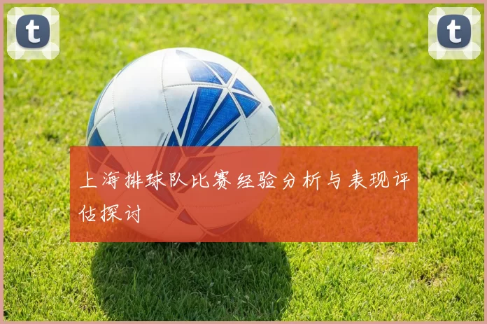 上海排球队比赛经验分析与表现评估探讨