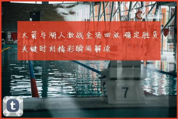 火箭与湖人激战全场回放 确定胜负关键时刻精彩瞬间解读