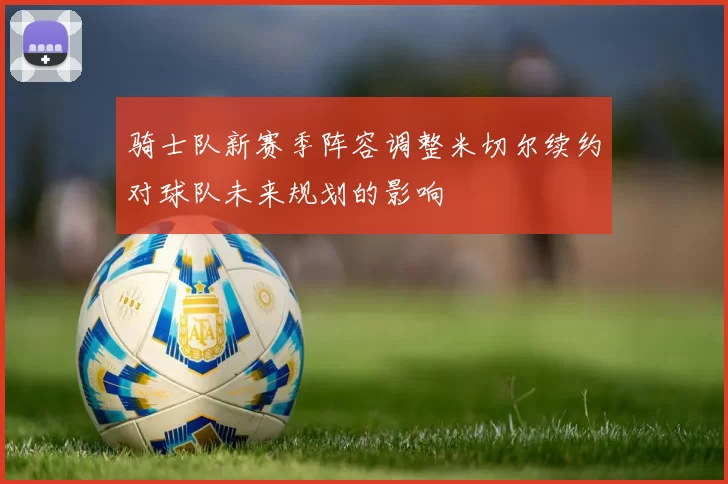 骑士队新赛季阵容调整米切尔续约对球队未来规划的影响