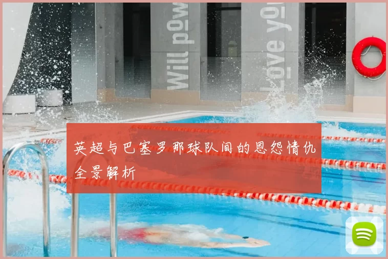 英超与巴塞罗那球队间的恩怨情仇全景解析