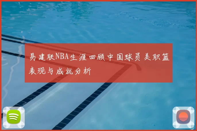 易建联NBA生涯回顾中国球员美职篮表现与成就分析