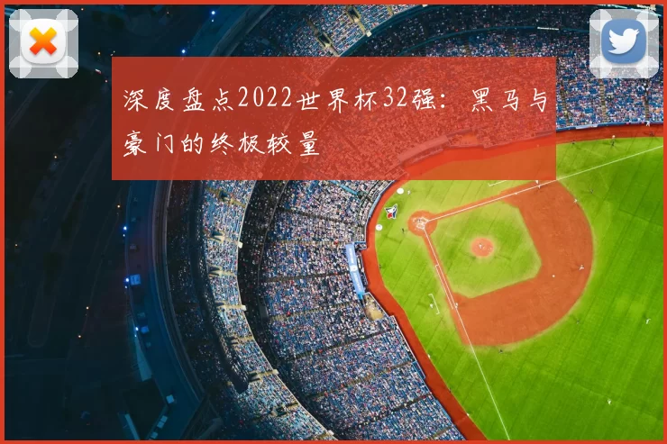 深度盘点2022世界杯32强:黑马与豪门的终极较量