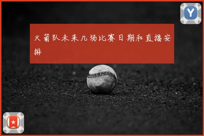 火箭队未来几场比赛日期和直播安排