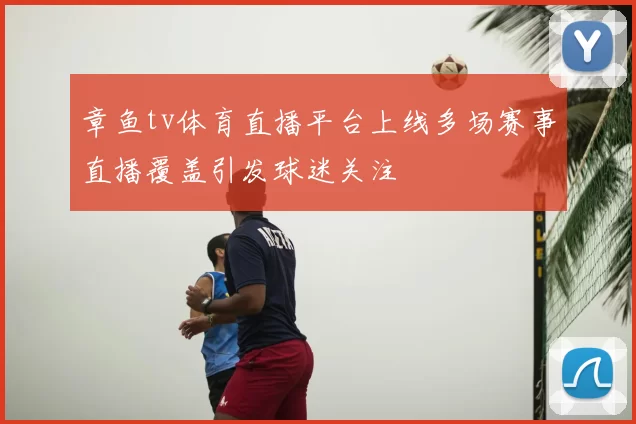 章鱼tv体育直播平台上线多场赛事直播覆盖引发球迷关注