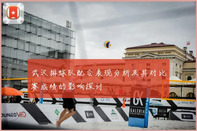 武汉排球队配合表现分析及其对比赛成绩的影响探讨