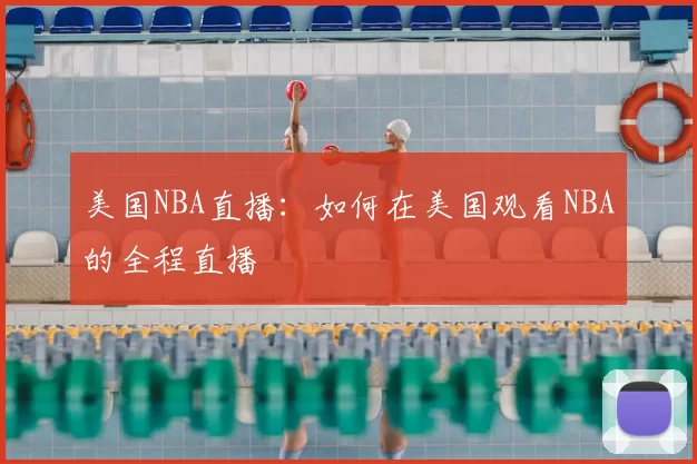 美国NBA直播：如何在美国观看NBA的全程直播