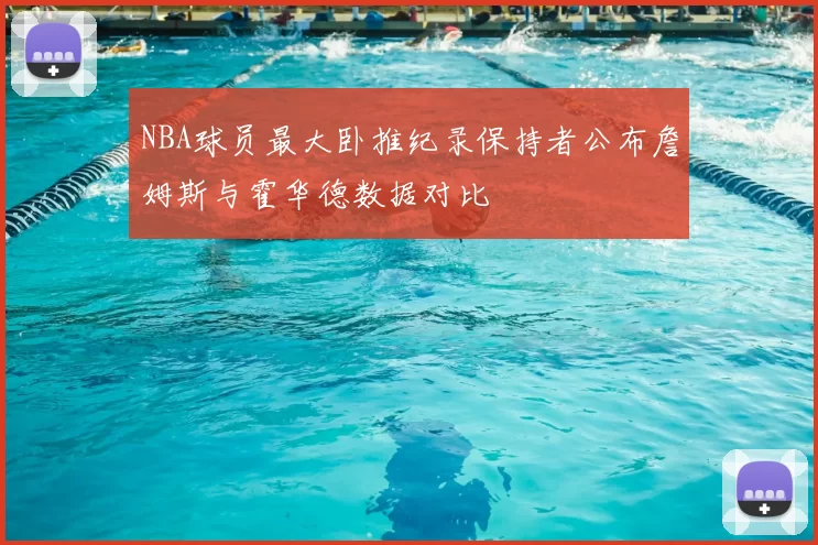 NBA球员最大卧推纪录保持者公布詹姆斯与霍华德数据对比