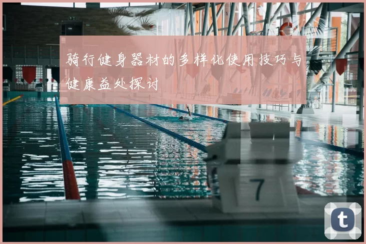 骑行健身器材的多样化使用技巧与健康益处探讨