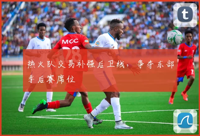 热火队交易补强后卫线，争夺东部季后赛席位