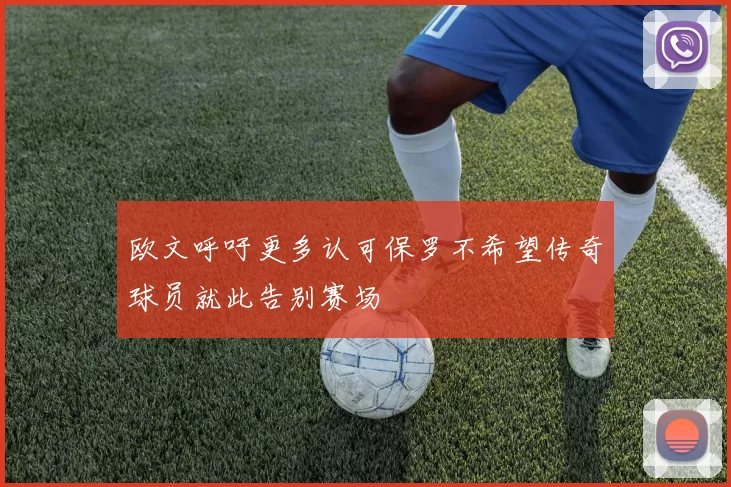 欧文呼吁更多认可保罗不希望传奇球员就此告别赛场