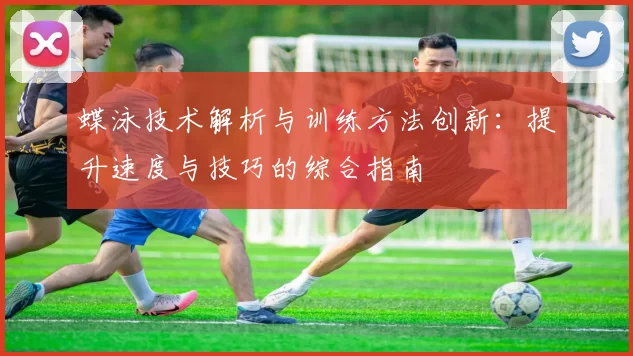 蝶泳技术解析与训练方法创新：提升速度与技巧的综合指南