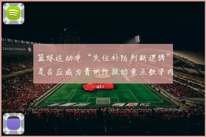 篮球运动中“失位补防判断逻辑”是否应成为青训阶段的重点教学内容