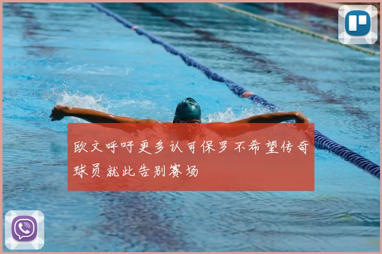 欧文呼吁更多认可保罗不希望传奇球员就此告别赛场