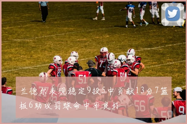 兰德尔表现稳定9投5中贡献13分7篮板6助攻罚球命中率良好