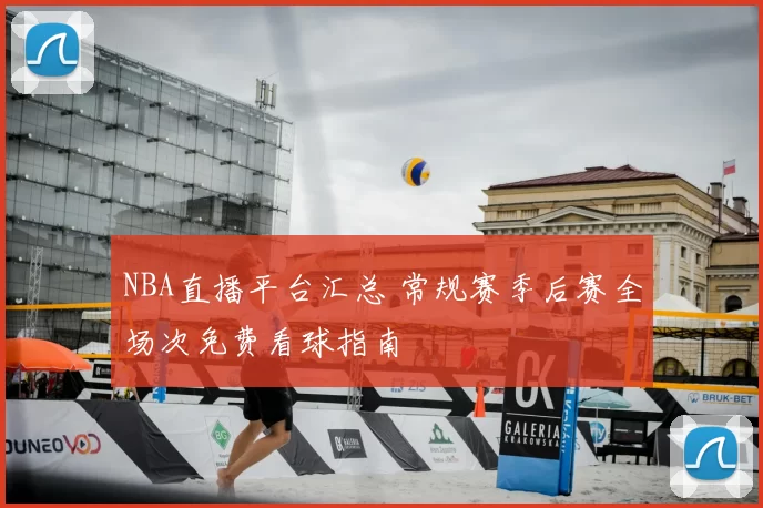 NBA直播平台汇总 常规赛季后赛全场次免费看球指南