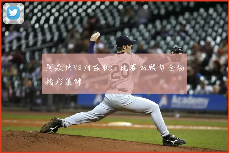 阿森纳vs利兹联:比赛回顾与全场精彩集锦