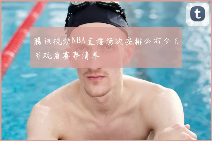 腾讯视频NBA直播场次安排公布今日可观看赛事清单