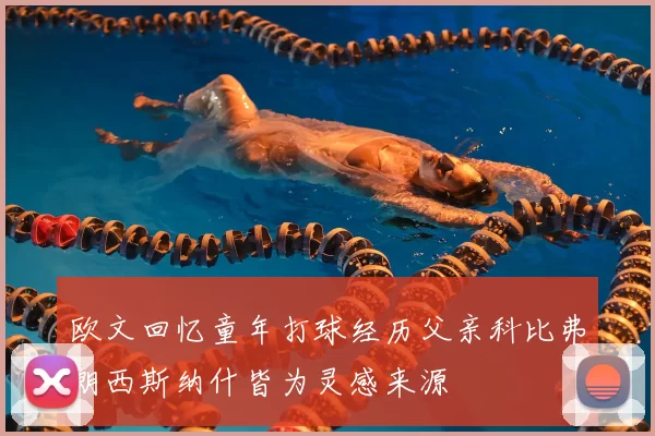 欧文回忆童年打球经历父亲科比弗朗西斯纳什皆为灵感来源