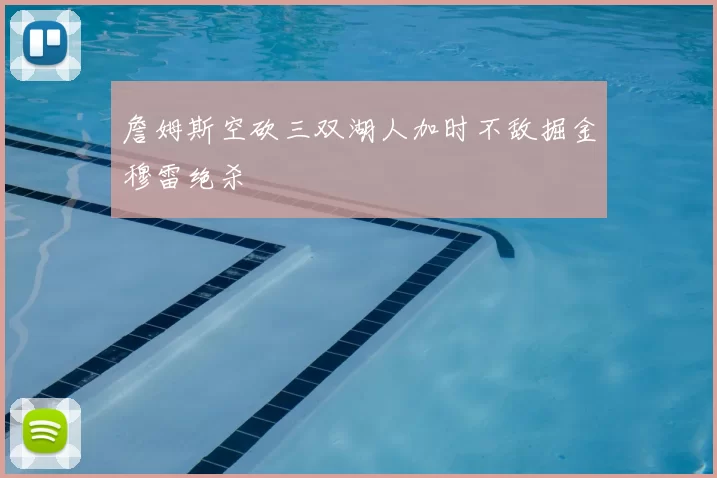 詹姆斯空砍三双湖人加时不敌掘金穆雷绝杀