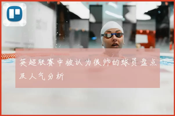 英超联赛中被认为很帅的球员盘点及人气分析