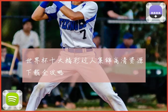 世界杯十大精彩过人集锦高清资源下载全攻略