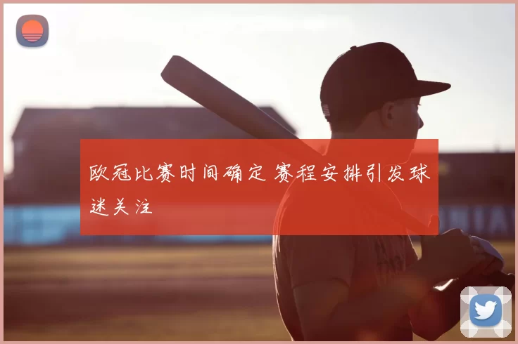 欧冠比赛时间确定 赛程安排引发球迷关注