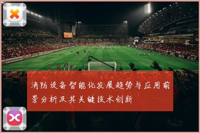 消防设备智能化发展趋势与应用前景分析及其关键技术创新