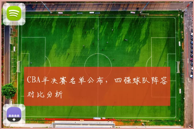 CBA半决赛名单公布，四强球队阵容对比分析