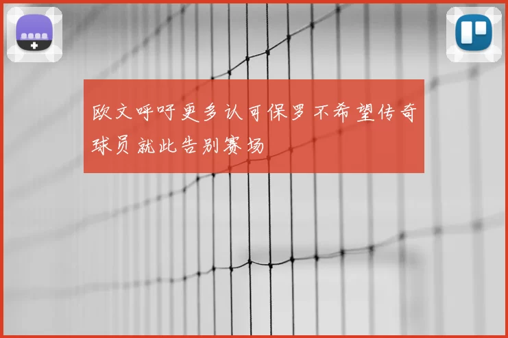 欧文呼吁更多认可保罗不希望传奇球员就此告别赛场