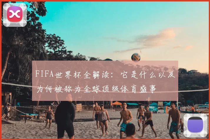 FIFA世界杯全解读:它是什么以及为何被称为全球顶级体育盛事