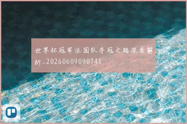 世界杯冠军法国队夺冠之路深度解析_20260609090741