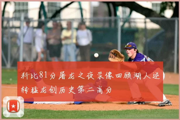 科比81分屠龙之夜录像回顾湖人逆转猛龙创历史第二高分