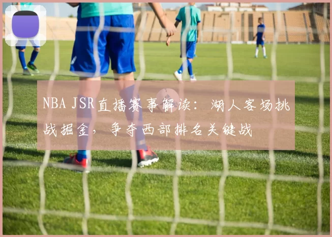 NBA JSR直播赛事解读：湖人客场挑战掘金，争夺西部排名关键战