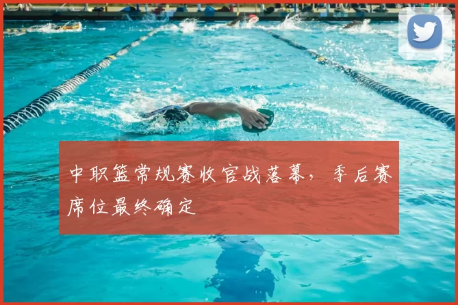 中职篮常规赛收官战落幕，季后赛席位最终确定