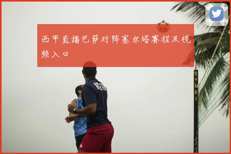 西甲直播巴萨对阵塞尔塔赛程及视频入口