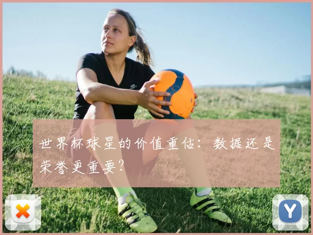 世界杯球星的价值重估：数据还是荣誉更重要？