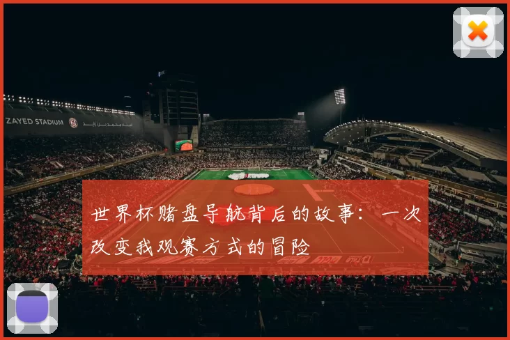 世界杯赌盘导航背后的故事:一次改变我观赛方式的冒险