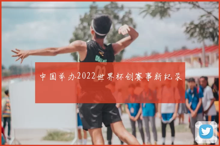 中国举办2022世界杯创赛事新纪录